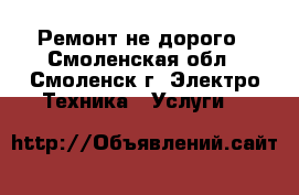 Ремонт не дорого - Смоленская обл., Смоленск г. Электро-Техника » Услуги   
